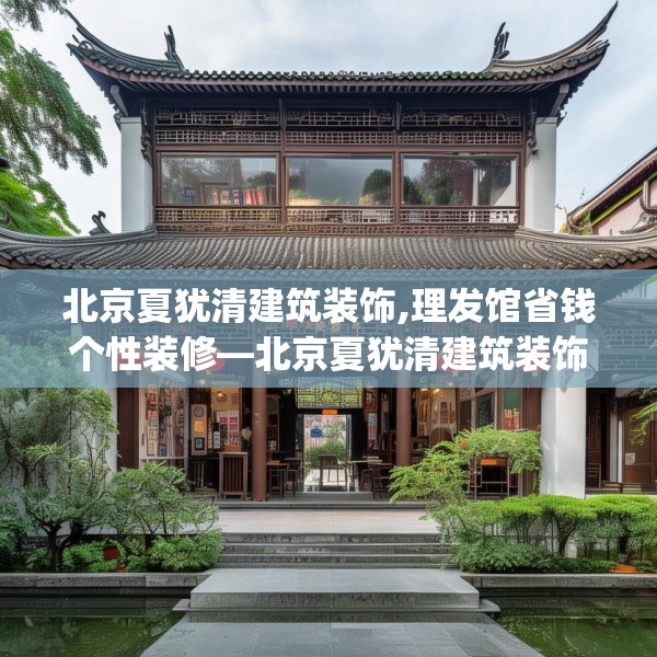 北京夏犹清建筑装饰,理发馆省钱个性装修—北京夏犹清建筑装饰312.a188b189c192fgy.199dsfds