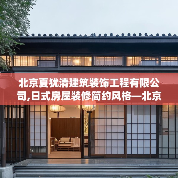 北京夏犹清建筑装饰工程有限公司,日式房屋装修简约风格—北京夏犹清建筑装饰工程有限公司339.a215b216c219fgy.226fhsg