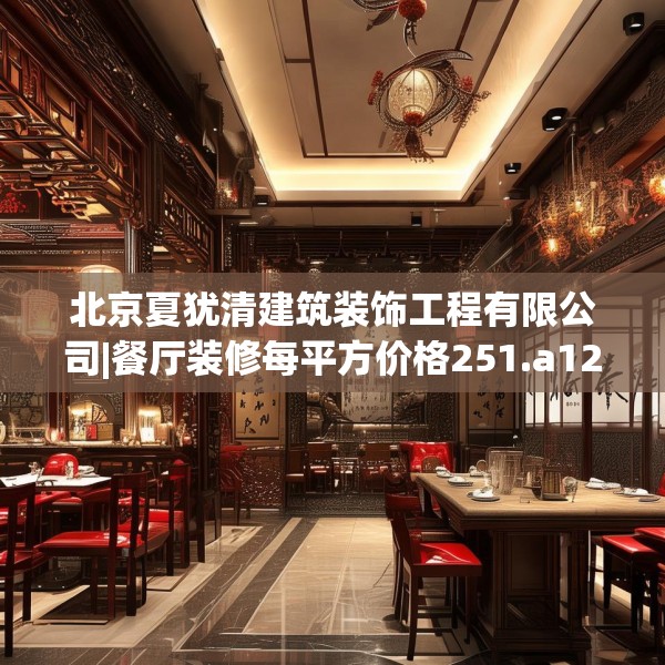 北京夏犹清建筑装饰工程有限公司|餐厅装修每平方价格251.a127b128c131fgy.138bnbn