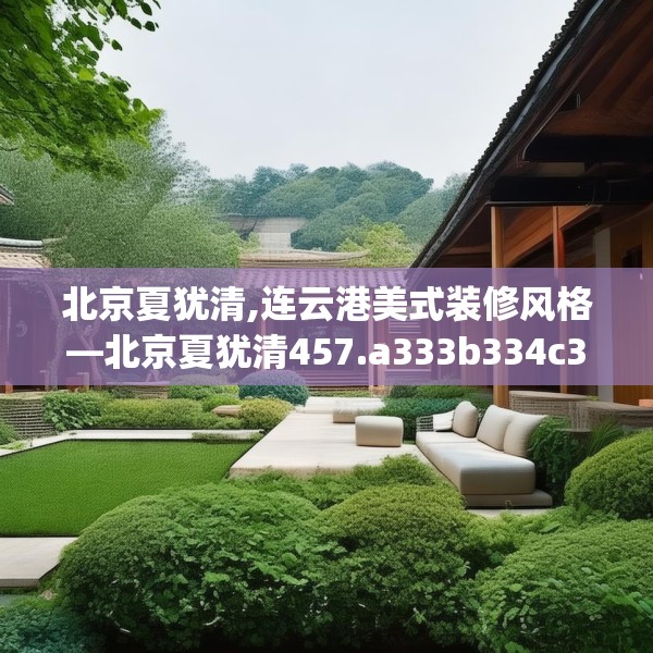 北京夏犹清,连云港美式装修风格—北京夏犹清457.a333b334c337fgy.344fdsfds