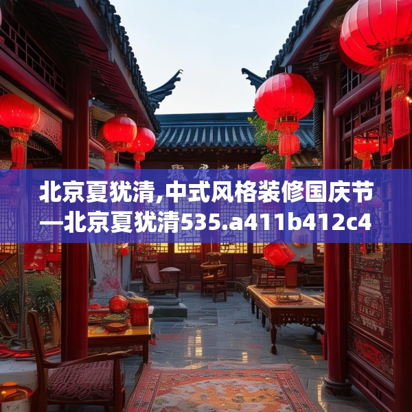 北京夏犹清,中式风格装修国庆节—北京夏犹清535.a411b412c415fgy.422poiy