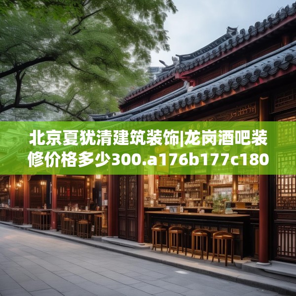 北京夏犹清建筑装饰|龙岗酒吧装修价格多少300.a176b177c180fgy.187lkjl