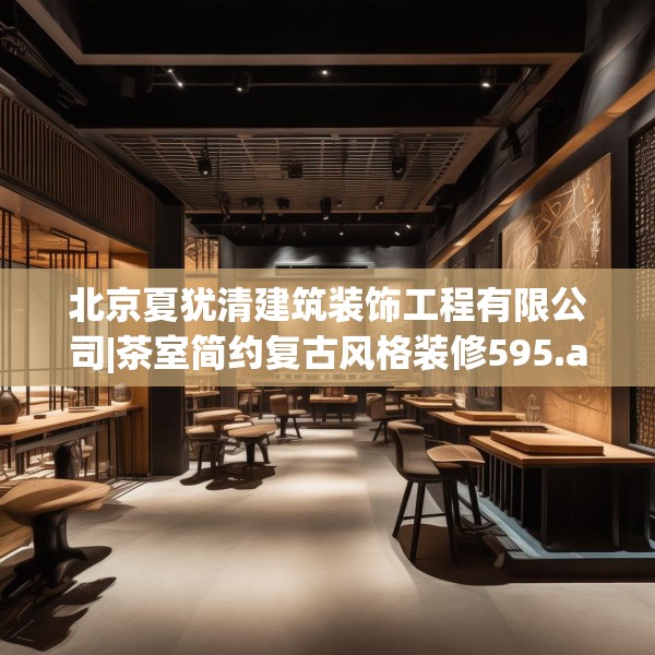 北京夏犹清建筑装饰工程有限公司|茶室简约复古风格装修595.a471b472c475fgy.482jhhj