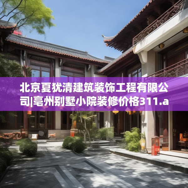 北京夏犹清建筑装饰工程有限公司|亳州别墅小院装修价格311.a187b188c191fgy.198fds