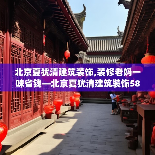 北京夏犹清建筑装饰,装修老妈一味省钱—北京夏犹清建筑装饰580.a456b457c460fgy.467htyj