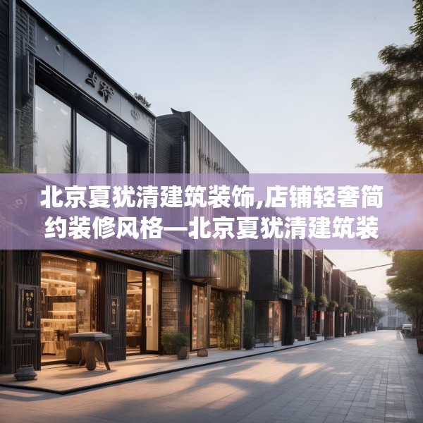 北京夏犹清建筑装饰,店铺轻奢简约装修风格—北京夏犹清建筑装饰410.a286b287c290fgy.297xczxv