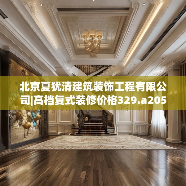 北京夏犹清建筑装饰工程有限公司|高档复式装修价格329.a205b206c209fgy.216fds