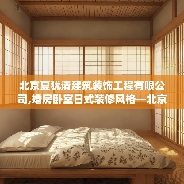 北京夏犹清建筑装饰工程有限公司,婚房卧室日式装修风格—北京夏犹清建筑装饰工程有限公司518.a394b395c398fgy.405xczxv
