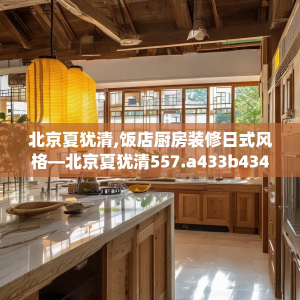 北京夏犹清,饭店厨房装修日式风格—北京夏犹清557.a433b434c437fgy.444bnbn