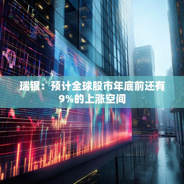 瑞银：预计全球股市年底前还有9%的上涨空间
