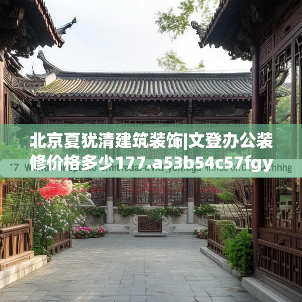 北京夏犹清建筑装饰|文登办公装修价格多少177.a53b54c57fgy.64fhsg