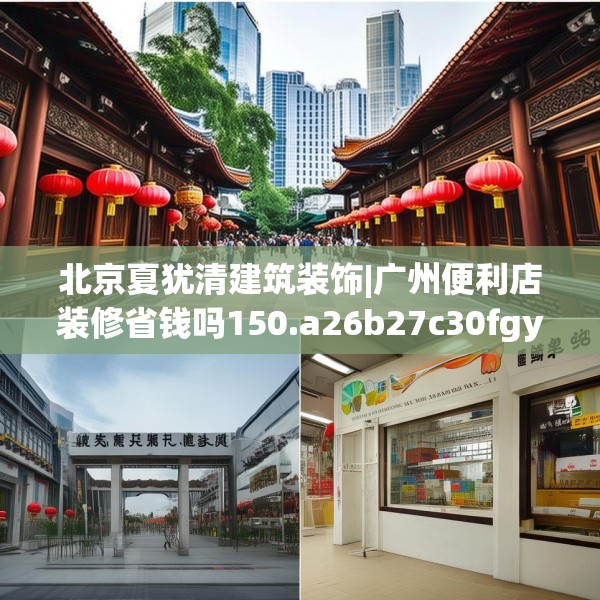 北京夏犹清建筑装饰|广州便利店装修省钱吗150.a26b27c30fgy.37dsfds