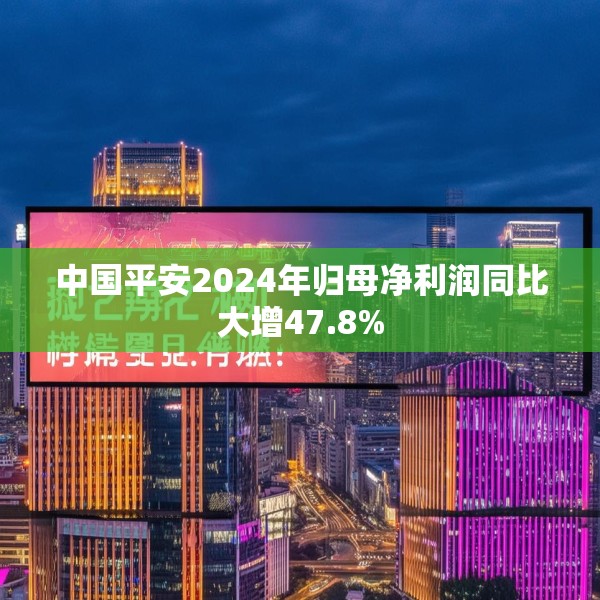 中国平安2024年归母净利润同比大增47.8%