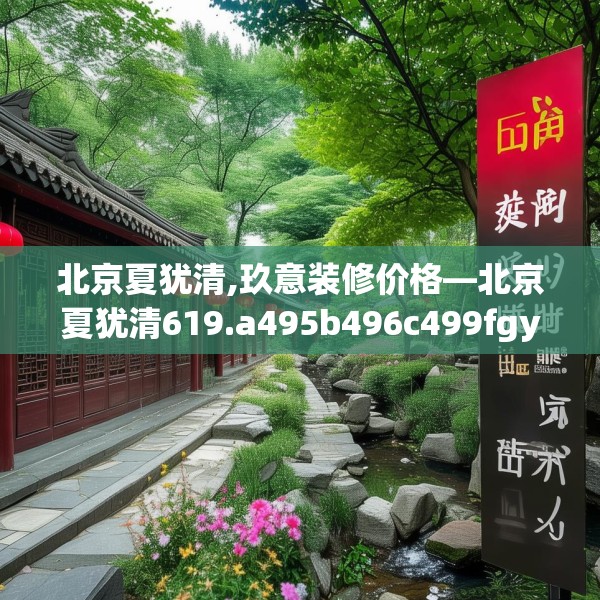 北京夏犹清,玖意装修价格—北京夏犹清619.a495b496c499fgy.506fdsfds