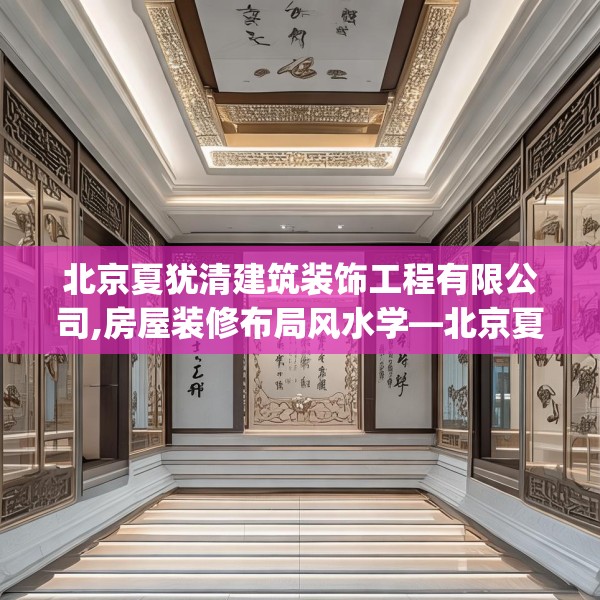 北京夏犹清建筑装饰工程有限公司,房屋装修布局风水学—北京夏犹清建筑装饰工程有限公司348.a224b225c228fgy.235dsfds