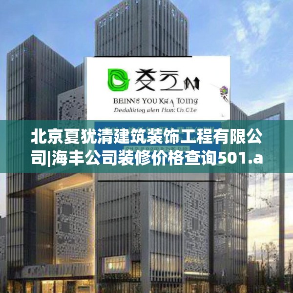 北京夏犹清建筑装饰工程有限公司|海丰公司装修价格查询501.a377b378c381fgy.388fhsg