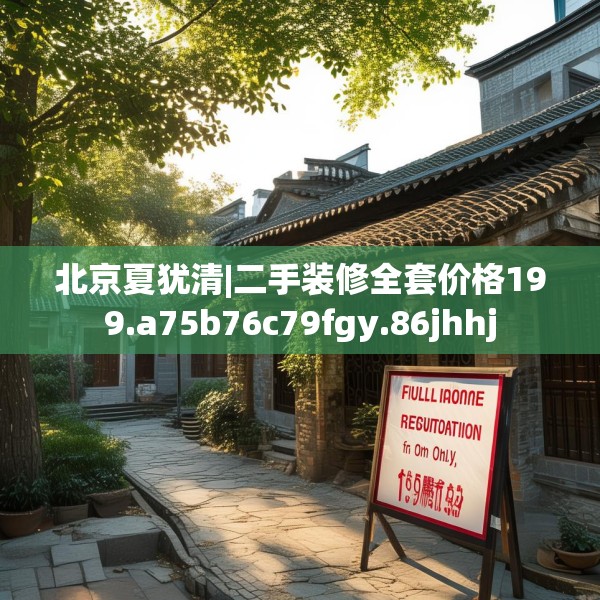 北京夏犹清|二手装修全套价格199.a75b76c79fgy.86jhhj