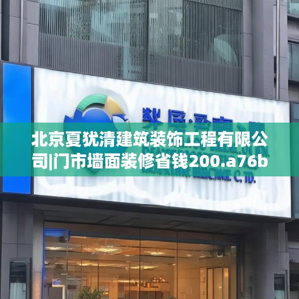 北京夏犹清建筑装饰工程有限公司|门市墙面装修省钱200.a76b77c80fgy.8776680