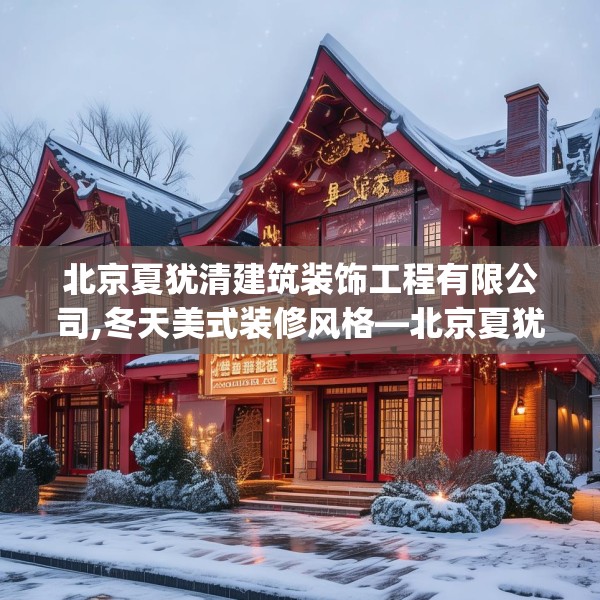 北京夏犹清建筑装饰工程有限公司,冬天美式装修风格—北京夏犹清建筑装饰工程有限公司400.a276b277c280fgy.287htyj