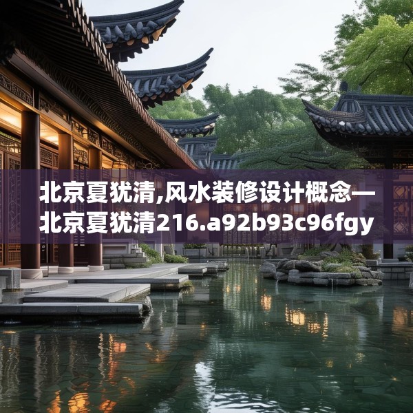 北京夏犹清,风水装修设计概念—北京夏犹清216.a92b93c96fgy.103nbn