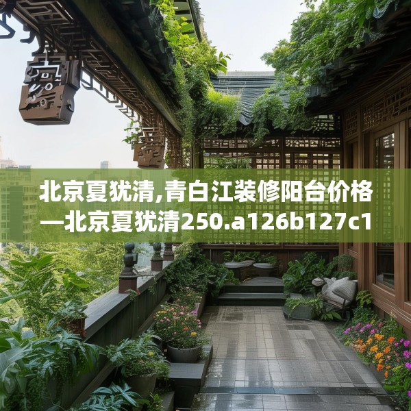 北京夏犹清,青白江装修阳台价格—北京夏犹清250.a126b127c130fgy.137dewqe