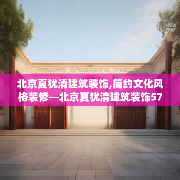 北京夏犹清建筑装饰,简约文化风格装修—北京夏犹清建筑装饰571.a447b448c451fgy.458poiy