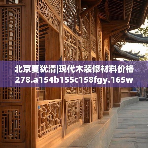 北京夏犹清|现代木装修材料价格278.a154b155c158fgy.165wew