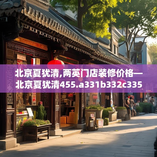 北京夏犹清,两英门店装修价格—北京夏犹清455.a331b332c335fgy.342fds