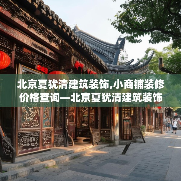 北京夏犹清建筑装饰,小商铺装修价格查询—北京夏犹清建筑装饰139.a15b16c19fgy.26poiy