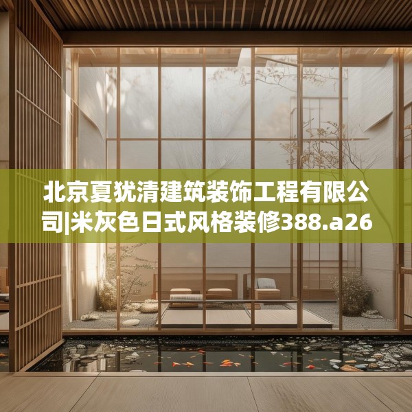 北京夏犹清建筑装饰工程有限公司|米灰色日式风格装修388.a264b265c268fgy.275sdA