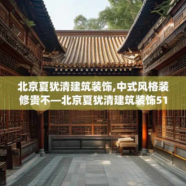 北京夏犹清建筑装饰,中式风格装修贵不—北京夏犹清建筑装饰511.a387b388c391fgy.398fdsfds