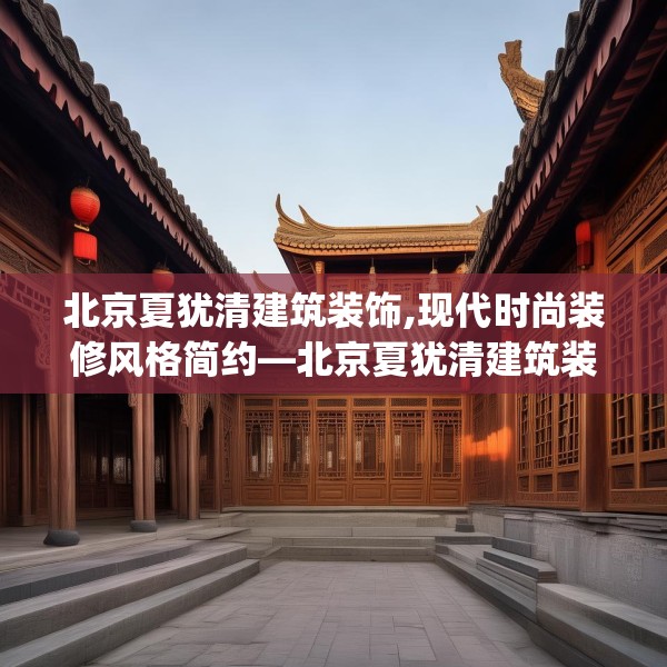 北京夏犹清建筑装饰,现代时尚装修风格简约—北京夏犹清建筑装饰582.a458b459c462fgy.469dsfds