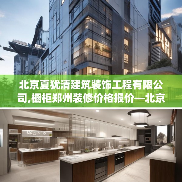 北京夏犹清建筑装饰工程有限公司,橱柜郑州装修价格报价—北京夏犹清建筑装饰工程有限公司222.a98b99c102fgy.109dsfds