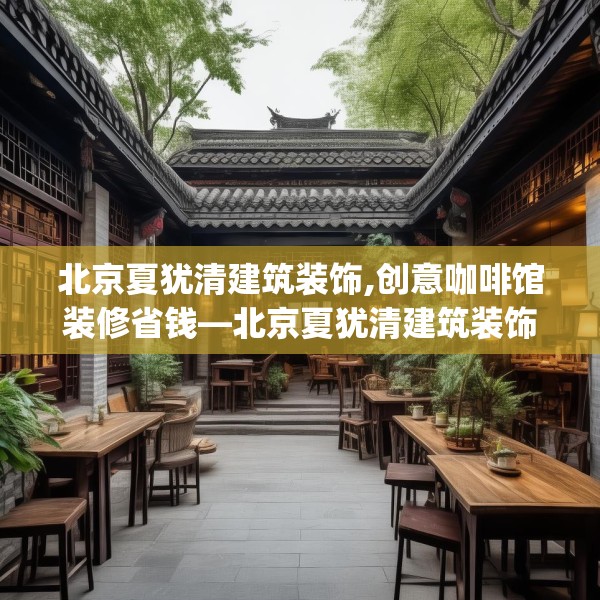 北京夏犹清建筑装饰,创意咖啡馆装修省钱—北京夏犹清建筑装饰560.a436b437c440fgy.44776660