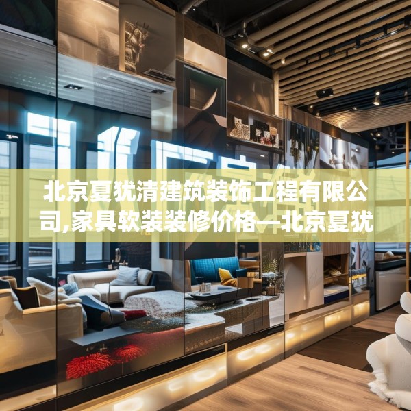北京夏犹清建筑装饰工程有限公司,家具软装装修价格—北京夏犹清建筑装饰工程有限公司148.a24b25c28fgy.35htyj