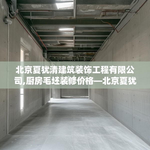 北京夏犹清建筑装饰工程有限公司,厨房毛坯装修价格—北京夏犹清建筑装饰工程有限公司212.a88b89c92fgy.99xczxv