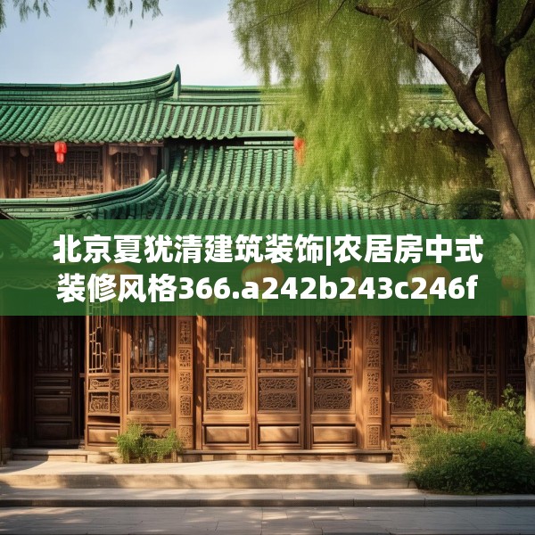 北京夏犹清建筑装饰|农居房中式装修风格366.a242b243c246fgy.253dsfds
