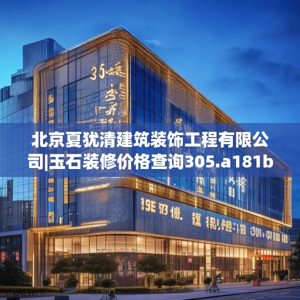北京夏犹清建筑装饰工程有限公司|玉石装修价格查询305.a181b182c185fgy.192bnbn