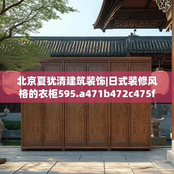 北京夏犹清建筑装饰|日式装修风格的衣柜595.a471b472c475fgy.482jhhj