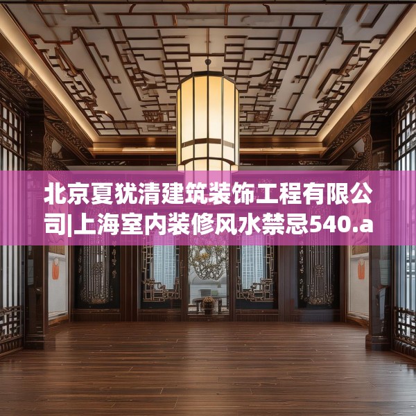 北京夏犹清建筑装饰工程有限公司|上海室内装修风水禁忌540.a416b417c420fgy.427nbn