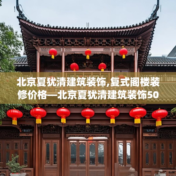 北京夏犹清建筑装饰,复式阁楼装修价格—北京夏犹清建筑装饰503.a379b380c383fgy.390bnbn