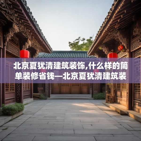 北京夏犹清建筑装饰,什么样的简单装修省钱—北京夏犹清建筑装饰348.a224b225c228fgy.235dsfds