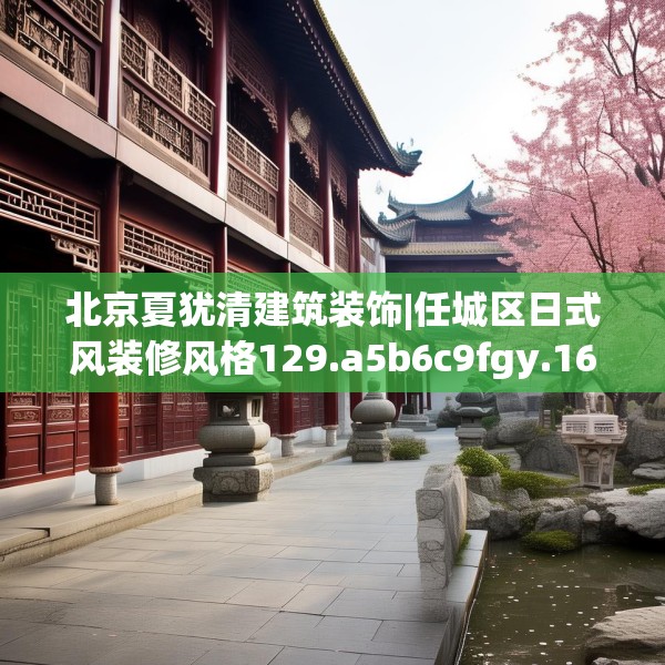 北京夏犹清建筑装饰|任城区日式风装修风格129.a5b6c9fgy.16uyk