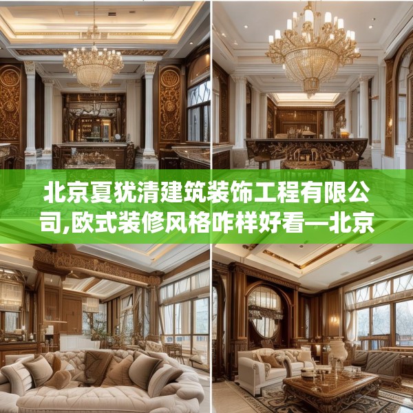 北京夏犹清建筑装饰工程有限公司,欧式装修风格咋样好看—北京夏犹清建筑装饰工程有限公司278.a154b155c158fgy.165wew