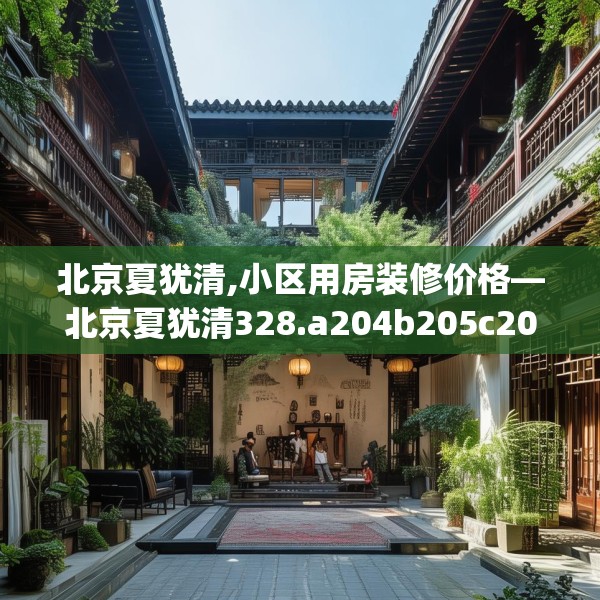 北京夏犹清,小区用房装修价格—北京夏犹清328.a204b205c208fgy.215htyj