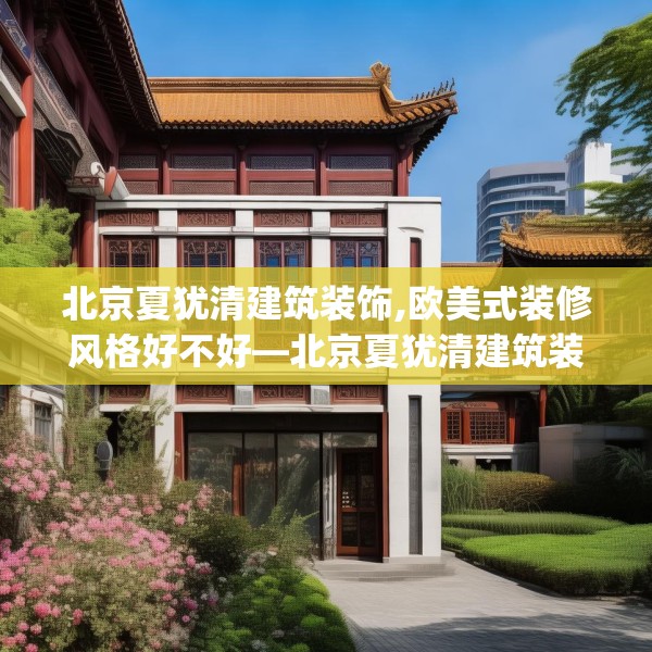 北京夏犹清建筑装饰,欧美式装修风格好不好—北京夏犹清建筑装饰618.a494b495c498fgy.505dsfds