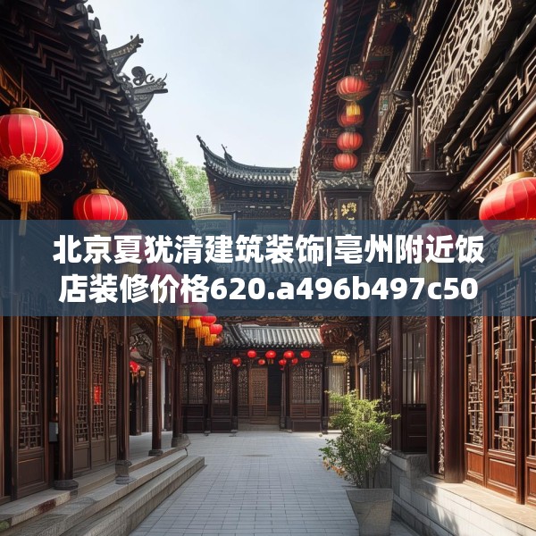 北京夏犹清建筑装饰|亳州附近饭店装修价格620.a496b497c500fgy.507wew