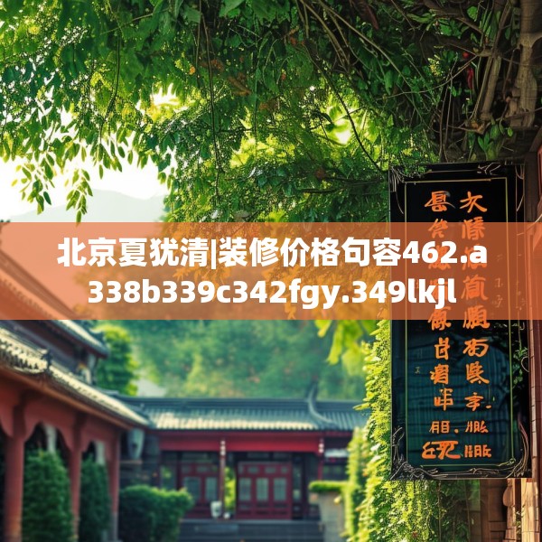 北京夏犹清|装修价格句容462.a338b339c342fgy.349lkjl