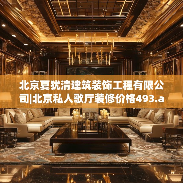 北京夏犹清建筑装饰工程有限公司|北京私人歌厅装修价格493.a369b370c373fgy.380fdsfds