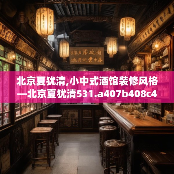 北京夏犹清,小中式酒馆装修风格—北京夏犹清531.a407b408c411fgy.418fghfd